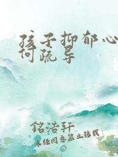 孩子抑郁心理如何疏导