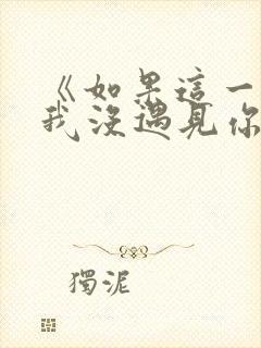 《如果这一秒,我没遇见你》做原文