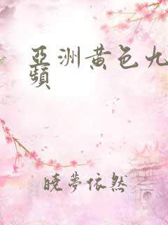 亚洲黄色九九视频