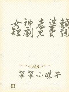 女神老婆赖上我短剧免费观看全集