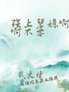 强上儿媳啊啊啊啊不要