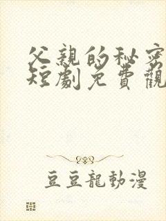 父亲的秘密免费短剧免费观看完整版