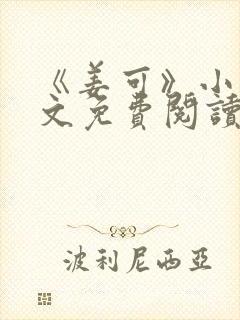 《姜可》小说全文免费阅读笔趣阁