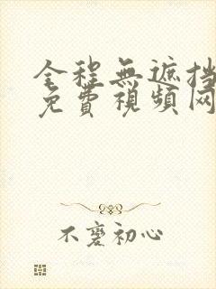 全程无遮挡高清免费视频网站观看