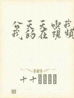 公天天吃我奶躁我的在视频