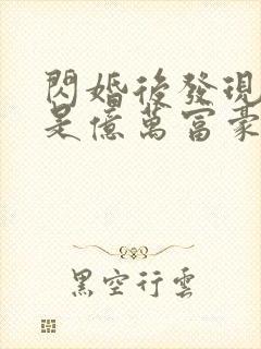 闪婚后发现老公是亿万富豪在线全本阅读