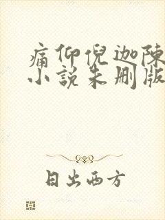 痛仰倪迦陈劲生小说未删版