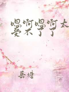 嗯啊嗯啊太大了受不了了