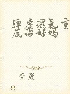 脾虚湿气重能彻底治好吗