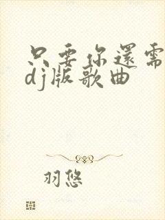 只要你还需要我dj版歌曲