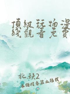 顶级玩物漫画在线观看免费完整版