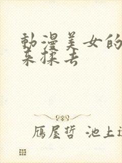 动漫美女的胸摸来揉去