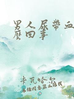 男人尿带血是怎么回事