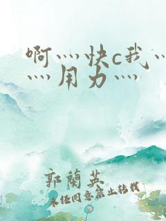 啊灬快c我灬啊灬用力灬