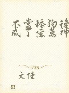 不当舔狗后 我成了亿万神豪