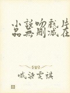 小说吻戏片段精品无删减在线阅读