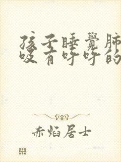 孩子睡觉肺部呼吸有呼呼的声音