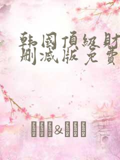 韩国顶级财阀无删减版免费看