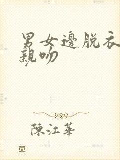 男女边脱衣服边亲吻