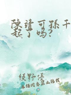 陈靖可孙千在一起了吗?