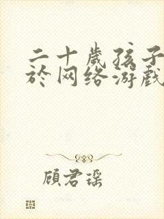 二十岁孩子沉迷于网络游戏怎么办