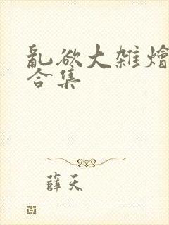 乱欲大杂烩小说合集