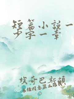 短篇小说一般多少字一章