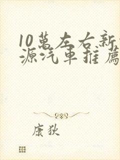 10万左右新能源汽车推荐