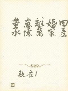 带崽离婚回家继承亿万家产