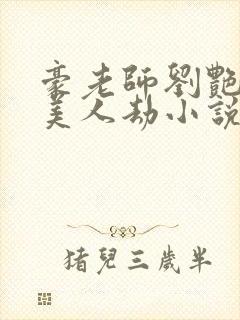 豪老师刘艳番外美人劫小说最新章节