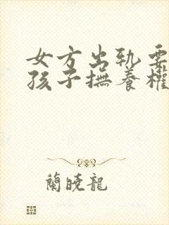 女方出轨要离婚孩子抚养权怎么判