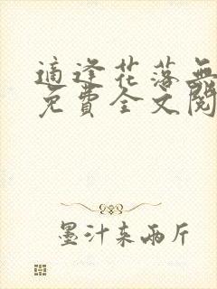 适逢花落无归期免费全文阅读