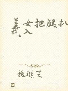美女把腿扒开让我入