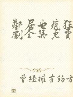 邻居也疯狂电视剧全集免费观看完整版