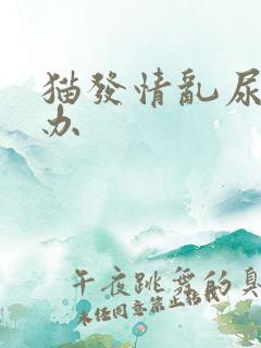 猫发情乱尿怎么办