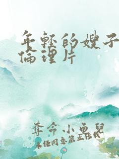 年轻的嫂子三级伦理片