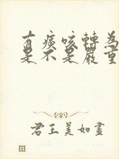 有痰咳转为干咳是不是严重了