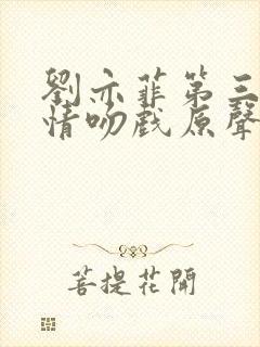 刘亦菲第三种爱情吻戏原声