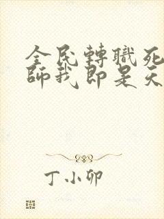 全民转职死灵法师我即是天灾全文阅读免费