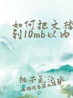 如何把文档压缩到10mb以内