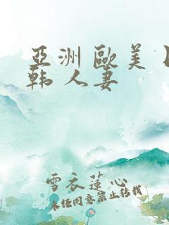 亚洲 欧美 日韩 人妻