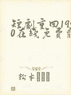 短剧重回1990在线免费观看