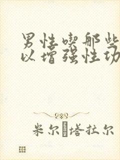 男性吃那些药可以增强性功能