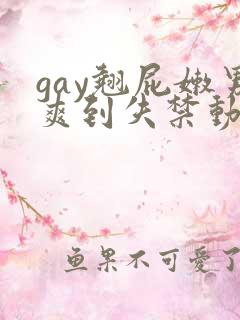 gay翘屁嫩男爽到失禁动漫
