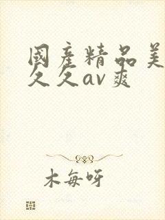 国产精品美女久久久av爽