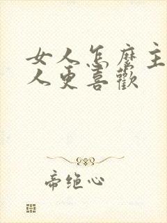 女人怎么主动男人更喜欢
