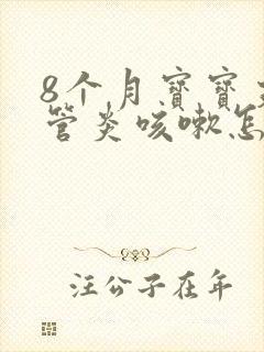 8个月宝宝支气管炎咳嗽怎么治疗才能除根