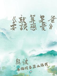 《就算是爸爸也要谈恋爱》
