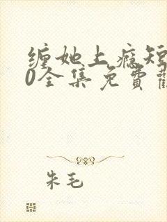 缠她上瘾短剧80全集免费观看