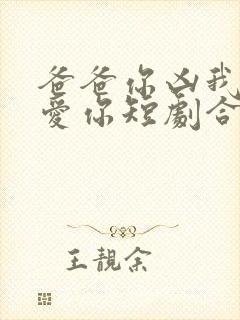 爸爸你凶我我也爱你短剧合集